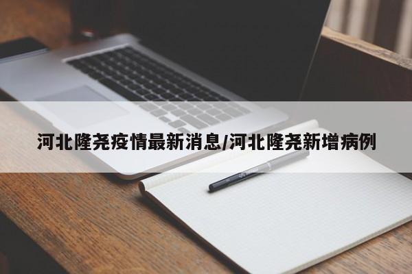 河北隆尧疫情最新消息/河北隆尧新增病例