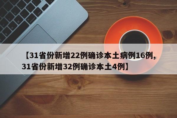 【31省份新增22例确诊本土病例16例,31省份新增32例确诊本土4例】