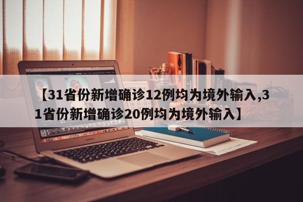 【31省份新增确诊12例均为境外输入,31省份新增确诊20例均为境外输入】