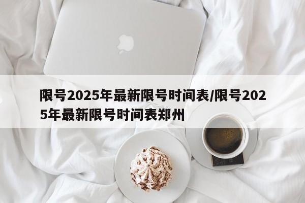 限号2025年最新限号时间表/限号2025年最新限号时间表郑州