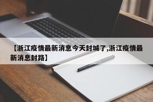 【浙江疫情最新消息今天封城了,浙江疫情最新消息封路】