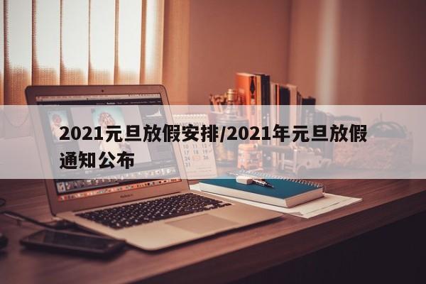2021元旦放假安排/2021年元旦放假通知公布